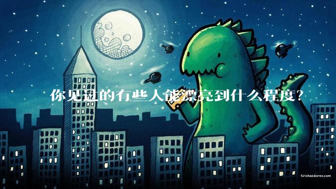 你见过的有些人能漂亮到什么程度？