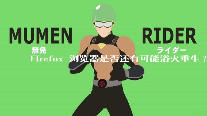 Firefox 浏览器是否还有可能浴火重生?