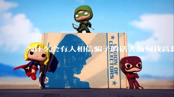 为什么会有人相信骗子的话去缅甸找高薪工作呢？